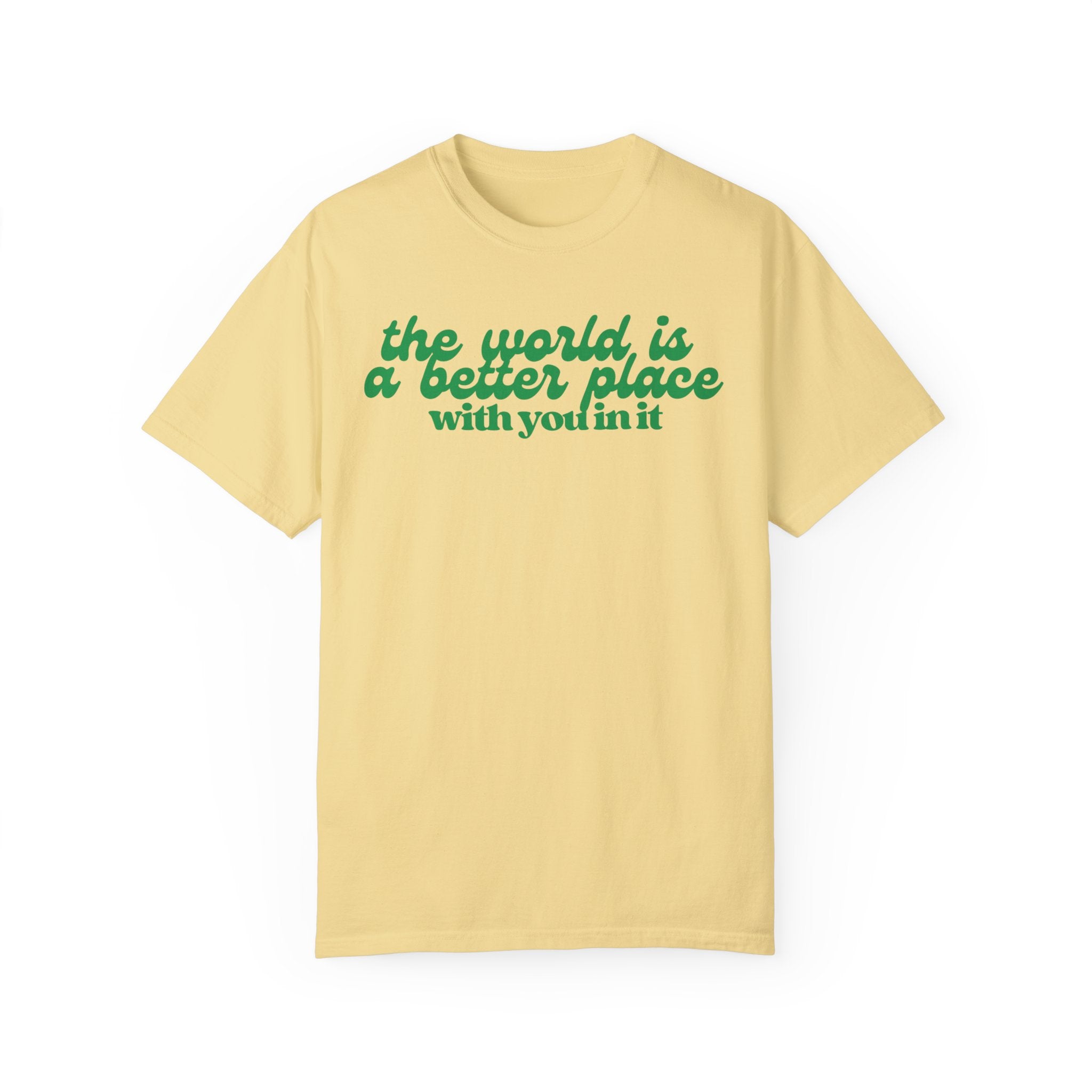The World Is a Better Place With You In It Comfort Colors T Shirt